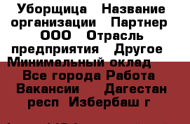 Уборщица › Название организации ­ Партнер, ООО › Отрасль предприятия ­ Другое › Минимальный оклад ­ 1 - Все города Работа » Вакансии   . Дагестан респ.,Избербаш г.